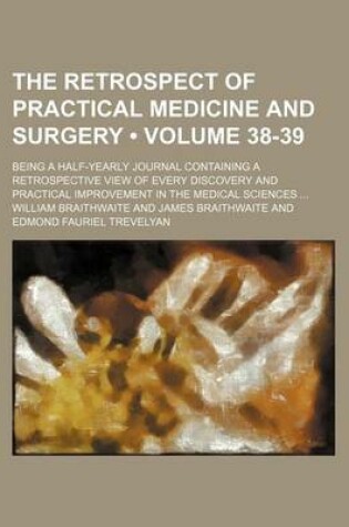 Cover of The Retrospect of Practical Medicine and Surgery (Volume 38-39); Being a Half-Yearly Journal Containing a Retrospective View of Every Discovery and Practical Improvement in the Medical Sciences