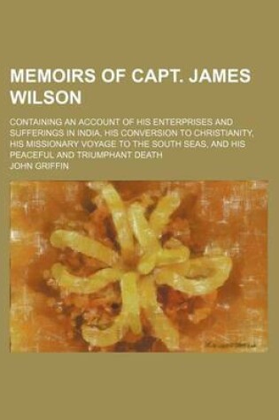 Cover of Memoirs of Capt. James Wilson; Containing an Account of His Enterprises and Sufferings in India, His Conversion to Christianity, His Missionary Voyage to the South Seas, and His Peaceful and Triumphant Death