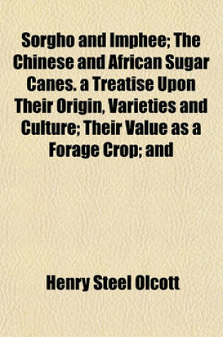 Cover of Sorgho and Imphee; The Chinese and African Sugar Canes. a Treatise Upon Their Origin, Varieties and Culture; Their Value as a Forage Crop; And