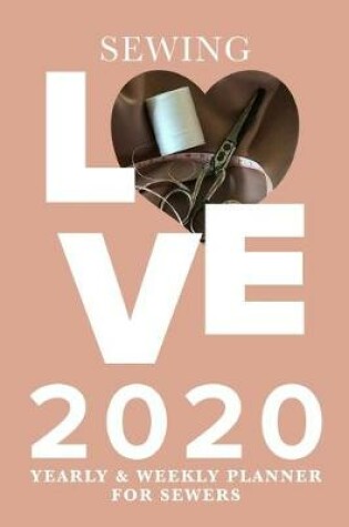 Cover of Sewing Love 2020 Yearly And Weekly Planner For Sewers