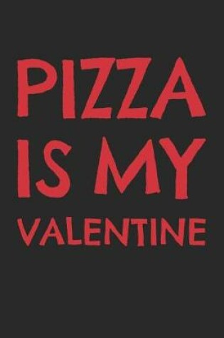 Cover of Valentine's Day Notebook - Pizza Is My Valentine Funny Anti Valentine's Gift - Valentine's Day Journal
