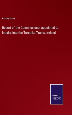 Book cover for Report of the Commissioner appointed to Inquire into the Turnpike Trusts, Ireland