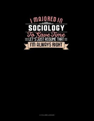 Cover of I Majored In Sociology To Save Time Let's Just Assume That I'm Always Right