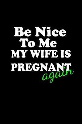Book cover for Be Nice to Me my Wife is Pregnant.. Again