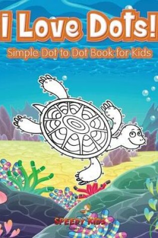 Cover of I Love Dots! Simple Dot to Dot Book for Kids