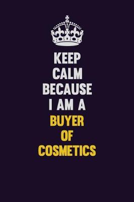 Book cover for Keep Calm Because I Am A Buyer of Cosmetics