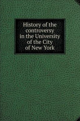 Cover of History of the controversy in the University of the City of New York