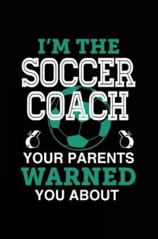 Cover of I'm The Soccer Coach Your Parents Warned You About