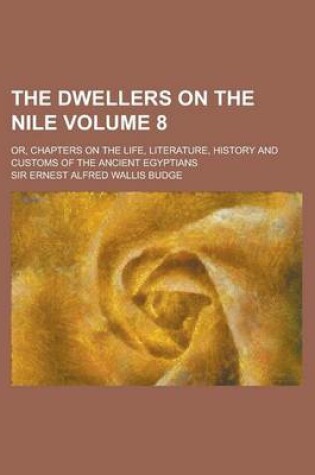 Cover of The Dwellers on the Nile; Or, Chapters on the Life, Literature, History and Customs of the Ancient Egyptians Volume 8