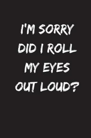 Cover of I'm Sorry Did I Roll My Eyes Out Loud?