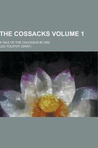 Cover of The Cossacks; A Tale of the Caucasus in 1852 Volume 1