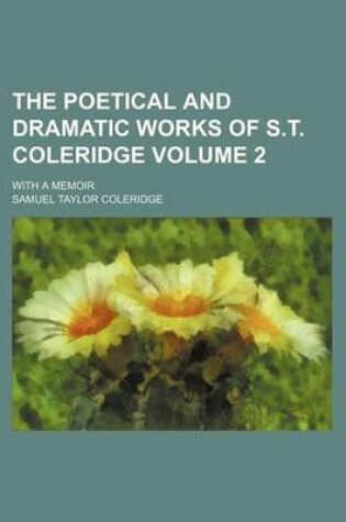 Cover of The Poetical and Dramatic Works of S.T. Coleridge; With a Memoir Volume 2