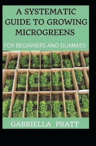Cover of A Systematic Guide To Growing Microgreens For Beginners And Dummies