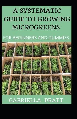 Book cover for A Systematic Guide To Growing Microgreens For Beginners And Dummies