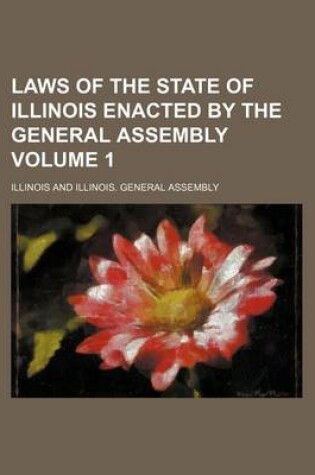 Cover of Laws of the State of Illinois Enacted by the General Assembly Volume 1