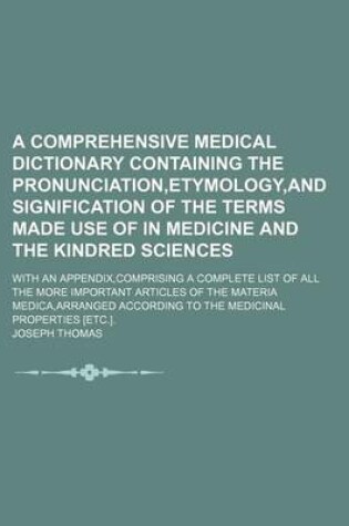 Cover of A Comprehensive Medical Dictionary Containing the Pronunciation, Etymology, and Signification of the Terms Made Use of in Medicine and the Kindred Sciences; With an Appendix, Comprising a Complete List of All the More Important Articles of the Materia Medica