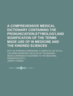 Book cover for A Comprehensive Medical Dictionary Containing the Pronunciation, Etymology, and Signification of the Terms Made Use of in Medicine and the Kindred Sciences; With an Appendix, Comprising a Complete List of All the More Important Articles of the Materia Medica