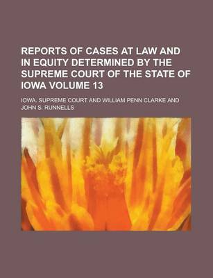 Book cover for Reports of Cases at Law and in Equity Determined by the Supreme Court of the State of Iowa Volume 13