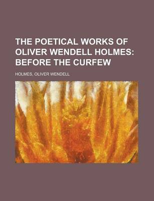 Book cover for The Poetical Works of Oliver Wendell Holmes; Before the Curfew