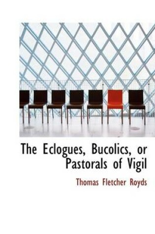 Cover of The Eclogues, Bucolics, or Pastorals of Vigil