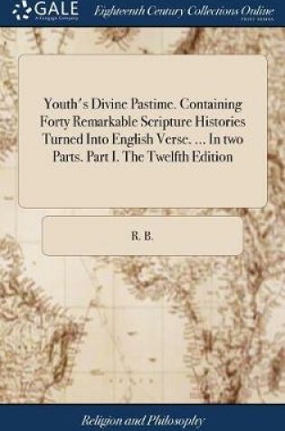 Cover of Youth's Divine Pastime. Containing Forty Remarkable Scripture Histories Turned Into English Verse. ... in Two Parts. Part I. the Twelfth Edition