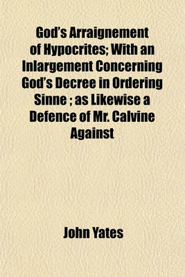 Book cover for God's Arraignement of Hypocrites; With an Inlargement Concerning God's Decree in Ordering Sinne; As Likewise a Defence of Mr. Calvine Against