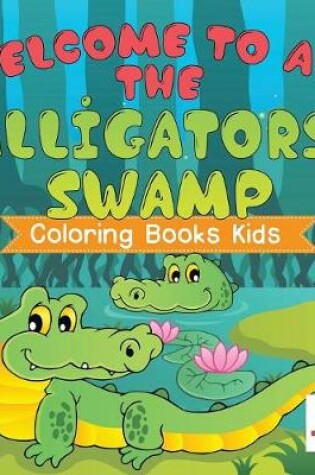 Cover of Welcome to Ali the Alligators' Swamp Coloring Books Kids