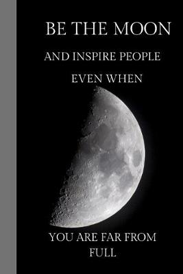 Book cover for Be The Moon And Inspire People Even When You Are From Full