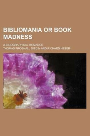 Cover of Bibliomania or Book Madness; A Biliographical Romance