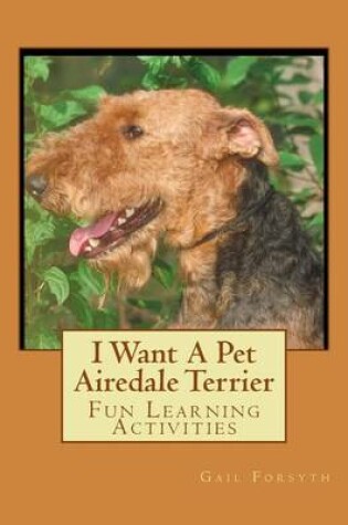 Cover of I Want A Pet Airedale Terrier