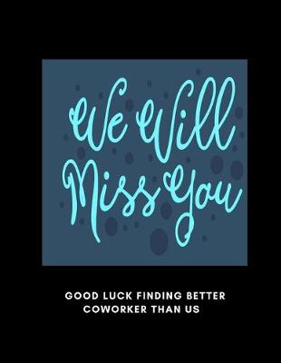 Book cover for Will Miss You Good Luck Finding Better Coworkers Than Us