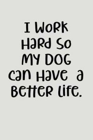 Cover of I Work Hard So My Dog Can Have a Better Life.