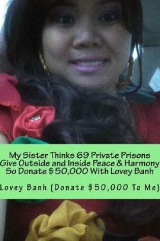 Cover of My Sister Thinks 69 Private Prisons Give Outside and Inside Peace & Harmony So Donate $50,000 with Lovey Banh