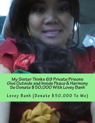 Book cover for My Sister Thinks 69 Private Prisons Give Outside and Inside Peace & Harmony So Donate $50,000 with Lovey Banh