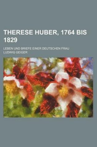 Cover of Therese Huber, 1764 Bis 1829; Leben Und Briefe Einer Deutschen Frau