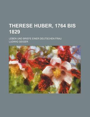 Book cover for Therese Huber, 1764 Bis 1829; Leben Und Briefe Einer Deutschen Frau