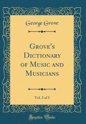 Book cover for Grove's Dictionary of Music and Musicians, Vol. 3 of 5 (Classic Reprint)