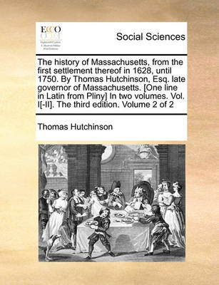 Book cover for The history of Massachusetts, from the first settlement thereof in 1628, until 1750. By Thomas Hutchinson, Esq. late governor of Massachusetts. [One line in Latin from Pliny] In two volumes. Vol. I[-II]. The third edition. Volume 2 of 2