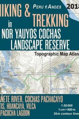 Cover of Hiking & Trekking in Nor Yauyos Cochas Landscape Reserve Peru Andes Topographic Map Atlas Canete River, Cochas Pachacayo, Vitis, Huancaya, Vilca, Papacocha Lagoon 1