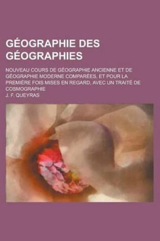 Cover of Geographie Des Geographies; Nouveau Cours de Geographie Ancienne Et de Geographie Moderne Comparees, Et Pour La Premiere Fois Mises En Regard, Avec Un