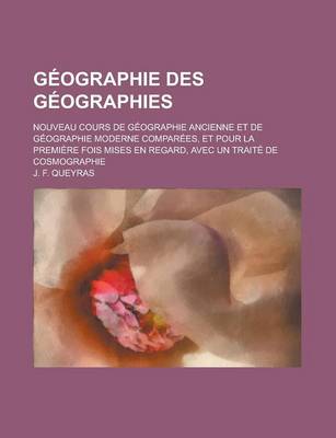 Book cover for Geographie Des Geographies; Nouveau Cours de Geographie Ancienne Et de Geographie Moderne Comparees, Et Pour La Premiere Fois Mises En Regard, Avec Un