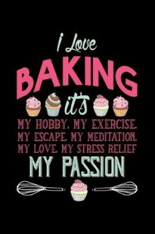 Cover of I Love Baking It's My Hobby, My Exercise, My Escape, My Love