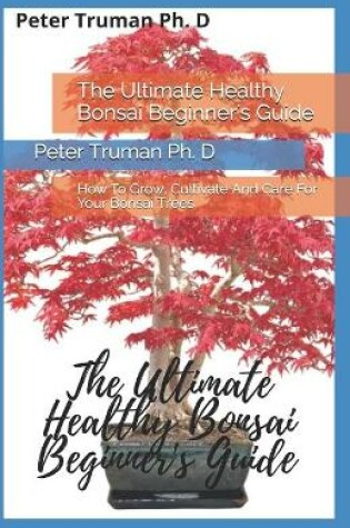 Cover of The Ultimate Healthy Bonsai Beginner's Guide