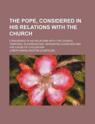 Book cover for The Pope, Considered in His Relations with the Church; Considered in His Relations with the Church, Temporal Sovereignties, Separated Churches and the Cause of Civilization