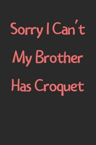 Cover of Sorry I Can't My Brother Has Croquet