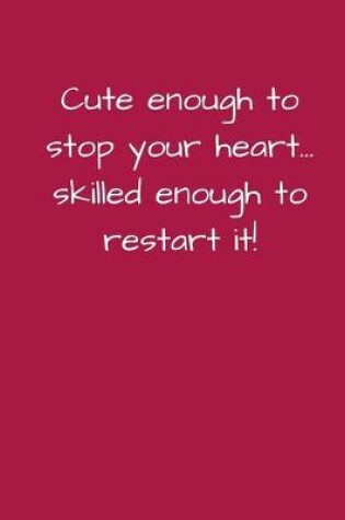 Cover of Cute Enough to Stop Your Heart...Skilled Enough to Restart It