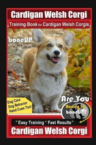 Cover of Cardigan Welsh Corgi Training Book for Cardigan Welsh Corgis By BoneUP DOG Training, Dog Care, Dog Behavior, Hand Cues Too! Are You Ready to Bone Up? Easy Training * Fast Results, Cardigan Welsh Corgi