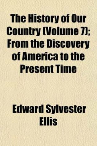 Cover of The History of Our Country (Volume 7); From the Discovery of America to the Present Time