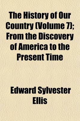 Book cover for The History of Our Country (Volume 7); From the Discovery of America to the Present Time