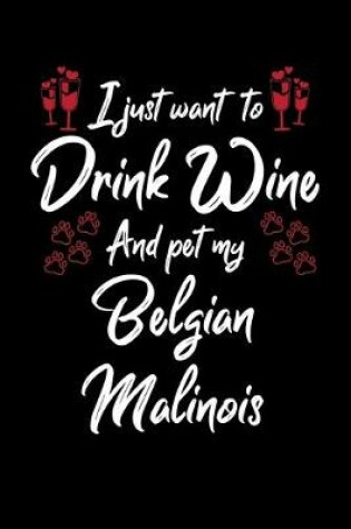 Cover of I Just Wanna Drink Wine And Pet My Belgian Malinois